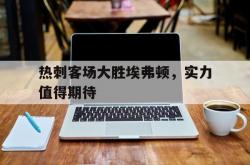 开云体育-热刺客场大胜埃弗顿，实力值得期待