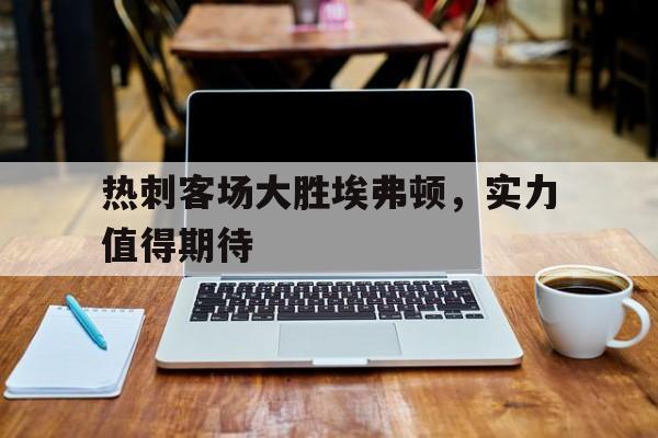 热刺客场大胜埃弗顿，实力值得期待
